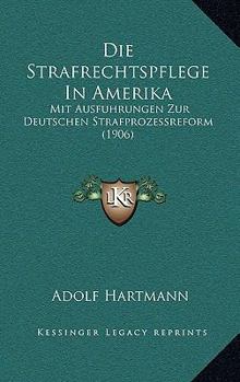 Paperback Die Strafrechtspflege In Amerika: Mit Ausfuhrungen Zur Deutschen Strafprozessreform (1906) [German] Book