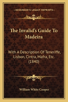 Paperback The Invalid's Guide To Madeira: With A Description Of Teneriffe, Lisbon, Cintra, Mafra, Etc. (1840) Book