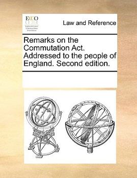 Remarks on the Commutation Act. Addressed to the people of England. Second edition.