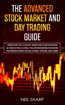 Paperback The Advanced Stock Market and Day Trading Guide: Learn How You Can Day Trade and Start Investing in Stocks for a living, follow beginners strategies f Book