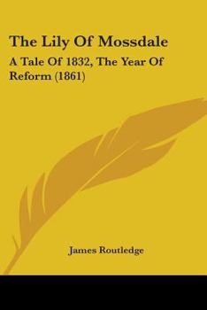 Paperback The Lily Of Mossdale: A Tale Of 1832, The Year Of Reform (1861) Book