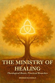 Paperback The Ministry of Healing: Theological Roots, Practical Branches Book