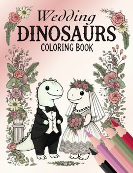 Wedding Dinosaurs Coloring Book: 50 Whimsical Images of Dinosaurs Exchanging Vows, Dancing, and Celebrating Love in Prehistoric Wedding Splendor (Dino Adventures Coloring Books)