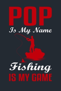 POP IS MY NAME FISHING IS MY GAME: Great Fishing log Book Journal (6" x 9" - 100 pages) ~ Fishing Ultimate Log for Documenting Fishing Trips and Catches To Record Fishing Trip Experiences
