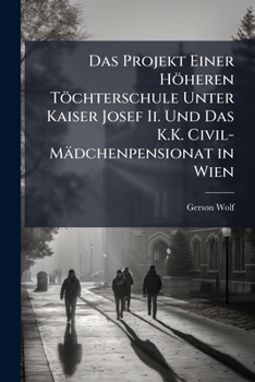 Das Projekt Einer H�heren T�chterschule Unter Kaiser Josef II. Und Das K. K. Civil-M�dchenpensionat in Wien