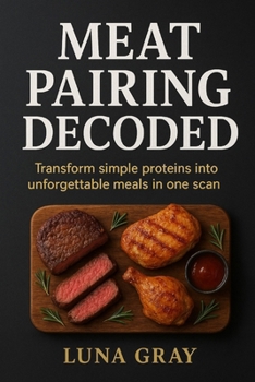 Meat Pairing Decoded: Transform simple proteins into unforgettable meals in one scan (Flavor Pairing Simplified)