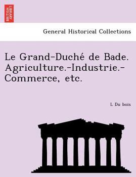 Paperback Le Grand-Duche de Bade. Agriculture.-Industrie.-Commerce, Etc. [French] Book