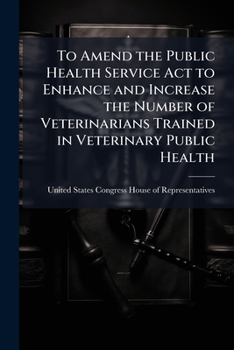 To Amend the Public Health Service ACT to Enhance and Increase the Number of Veterinarians Trained in Veterinary Public Health. - Scholar's Choice Edition