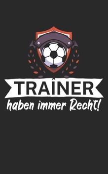 Trainer haben immer Recht: Notizbuch für Fußball Trainer und Coaches mit Spruch. Perfektes Geschenk. Liniert mit Seitenzahlen. 120 Seiten. (German Edition)