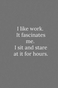 Paperback I like work. It fascinates me. I sit and stare at it for hours.: Lined Notebook / Journal Funny Gift Quotes Book