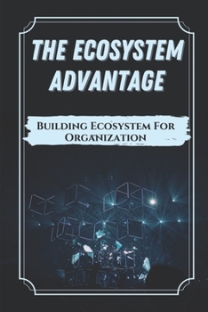 Paperback The Ecosystem Advantage: Building Ecosystem For Organization: Creating An Ecosystem Advantage Book