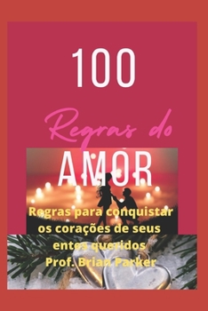 100 regras do amor: Regras para conquistar os cora??es de seus entes queridos