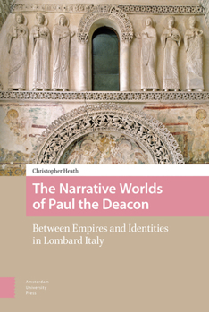 Hardcover The Narrative Worlds of Paul the Deacon: Between Empires and Identities in Lombard Italy Book