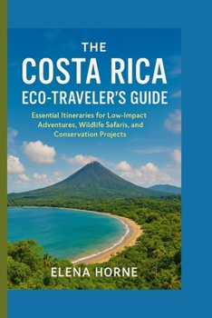The Costa Rica Eco-Traveler's Guide: Essential Itineraries for Low-Impact Adventures, Wildlife Safaris, and Conservation Projects