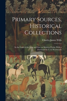 Paperback Primary Sources, Historical Collections: In the Land of the Lion and Sun; or Modern Persia, With a Foreword by T. S. Wentworth Book