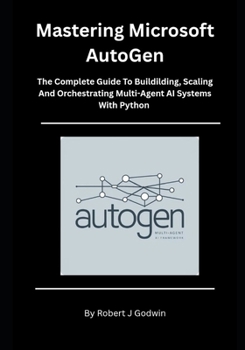 Paperback Mastering Microsoft AutoGen: The Complete Guide to Building, Scaling, and Orchestrating Multi-Agent AI Systems with Python. Book