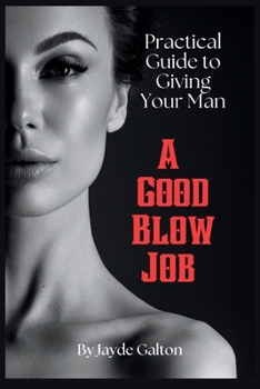 Paperback Practical Guide to Giving Your Man a Good Blow Job: The Intimate Art of Fellatio Pleasure - Techniques, Tips, and Insights for a Fulfilling Erotic Lif Book