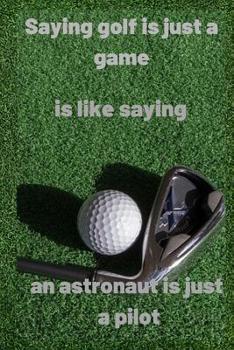 Paperback Saying golf is just a game is like saying an astronaut is just a pilot: Notebook Paper in a line 120 pages.For amateurs and golf enthusiasts.Perfect g Book