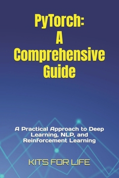 PyTorch: A Comprehensive Guide: A Practical Approach to Deep Learning, NLP, and Reinforcement Learning