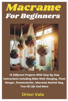 Paperback Macrame For Beginners: 15 Different Projects With Step By Step Instructions Including Boho Wall Hanging, Plant Hanger, Dreamcatcher, Macrame Book