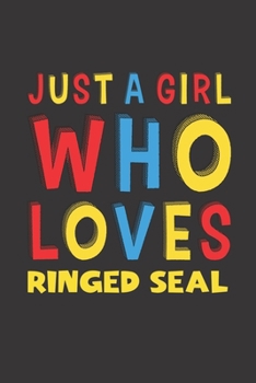 Just A Girl Who Loves Ringed Seal: A Nice Gift Idea For Ringed Seal Lovers Girl Women Gifts Journal Lined Notebook 6x9 120 Pages