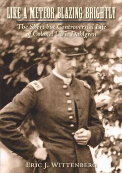 Like a Meteor Blazing Brightly: The Short But Controversial Life of Colonel Ulric Dahlgren