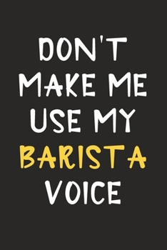 Paperback Don't Make Me Use My Barista Voice: Barista Journal Notebook to Write Down Things, Take Notes, Record Plans or Keep Track of Habits (6" x 9" - 120 Pag Book
