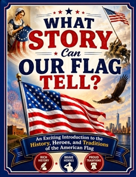 What Story Can Our Flag Tell?: An Exciting Introduction to the History, Heroes, and Traditions of the American