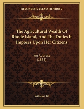 Paperback The Agricultural Wealth Of Rhode Island, And The Duties It Imposes Upon Her Citizens: An Address (1855) Book