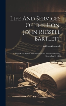 Hardcover Life And Services Of The Hon. John Russell Bartlett: A Paper Read Before The Rhode Island Historical Society, November 2, 1886 Book