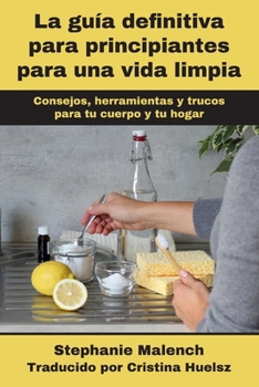 Paperback La guía definitiva para principiantes para una vida limpia: Consejos, herramientas y trucos para tu cuerpo y tu hogar [Spanish] Book