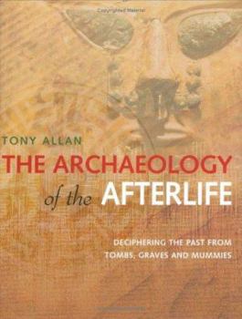 Hardcover The Archaeology of the Afterlife: Deciphering the Past from Tombs, Graves and Mummies Book