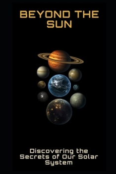 Beyond the Sun: Discovering the Secrets of Our Solar System