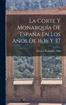 La Corte Y Monarqu�a De Espa�a En Los A�os De 1636 Y 37