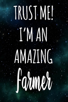 Trust Me! I'm An Amazing Farmer: The perfect gift for the professional in your life - Funny 119 page lined journal!