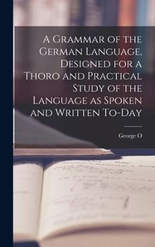 Hardcover A Grammar of the German Language, Designed for a Thoro and Practical Study of the Language as Spoken and Written To-day Book