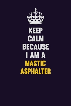 Paperback Keep Calm Because I Am A Mastic Asphalter: Motivational and inspirational career blank lined gift notebook with matte finish Book