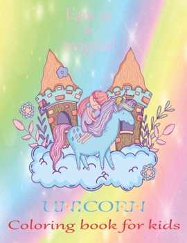 I am 12 & magical Unicorn coloring book for kids: An unicorn coloring activity book for kids & toddler age 6,7,8,9,10,11 & 12. Unicorn coloring book ... active their brain. A new year gift for kids.