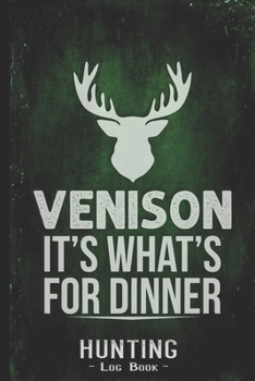 Hunting Log Book Journal for Hunter: Venison It's What's For Dinner - Hunters Track Record of Species, Location, Gear - Shooting Seasons Dates