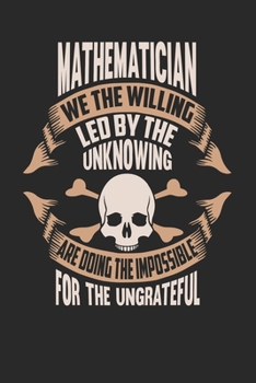 Mathematician We The Willing Led By The Unknowing Are Doing The Impossible For The Ungrateful: Mathematician Notebook Mathematician Journal Handlettering Logbook 110 DOT GRID Paper Pages 6 x 9