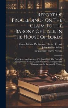 Report Of Proceedings On The Claim To The Barony Of L'isle, In The House Of Lords: With Notes, And An Appendix Containing The Cases Of Abergavenny, ... By Observations On Baronies By Tenure