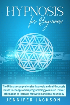 Paperback Hypnosis for beginners: The Ultimate comprehensive hypnosis and self-hypnosis Guide to change and reprogramming your mind. Power affirmation t Book