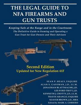 The Legal Guide to Nfa Firearms and Gun Trusts: Keeping Safe at the Range and in the Courtroom: The Definitive Guide to Forming and Operating a Gun Trust for Gun Owners and Their Advisors