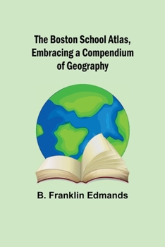 Paperback The Boston School Atlas, Embracing a Compendium of Geography Book