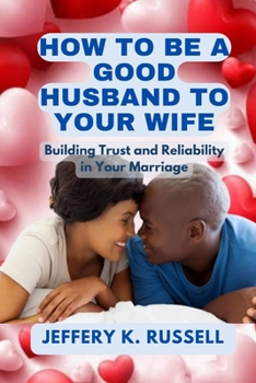 How to be a Good Husband to Your Wife: Building Trust and Reliability in Your Marriage