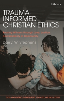Hardcover Trauma-Informed Christian Ethics: Bearing Witness Through Love, Justice, and Solidarity in Community Book
