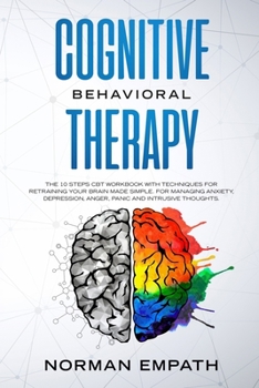 Paperback Cognitive Behavioral Therapy: The 10 Steps CBT Workbook With Techniques for Retraining Your Brain Made Simple. For Managing Anxiety, Depression, Ang Book