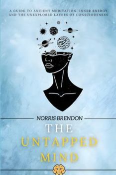 The Untapped Mind: A guide to ancient meditation, inner energy, and the unexplored layers of consciousness