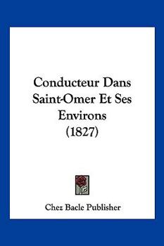 Paperback Conducteur Dans Saint-Omer Et Ses Environs (1827) [French] Book