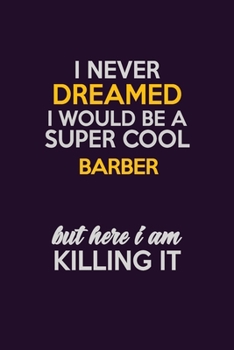 I Never Dreamed I Would Be A Super cool Barber But Here I Am Killing It: Career journal, notebook and writing journal for encouraging men, women and kids. A framework for building your career.